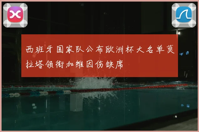 西班牙国家队公布欧洲杯大名单莫拉塔领衔加维因伤缺席