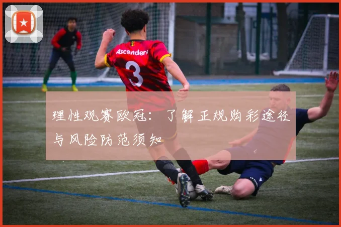 理性观赛欧冠：了解正规购彩途径与风险防范须知