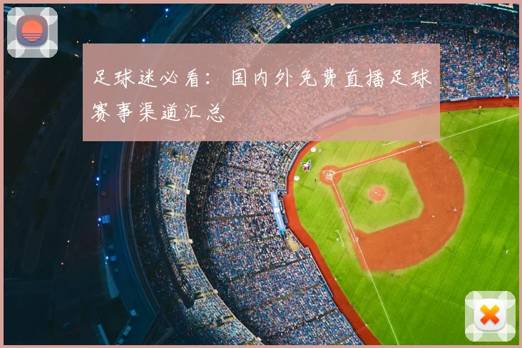 足球迷必看:国内外免费直播足球赛事渠道汇总