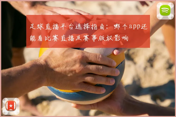 足球直播平台选择指南：哪个app还能看比赛直播及赛事版权影响