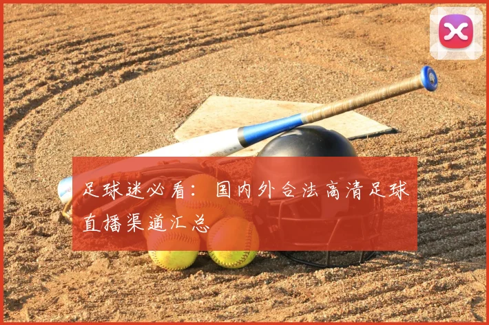 足球迷必看:国内外合法高清足球直播渠道汇总