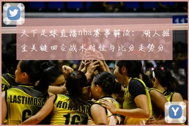 天下足球直播nba赛事解读:湖人掘金关键回合战术对位与比分走势分析