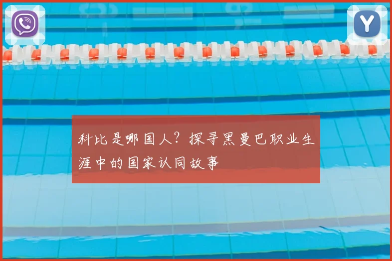 科比是哪国人?探寻黑曼巴职业生涯中的国家认同故事